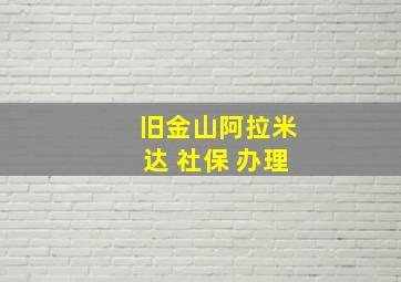 旧金山阿拉米达 社保 办理